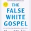 A Review of THE FALSE WHITE CHRISTIAN GOSPEL: Rejecting Christian Nationalism, Reclaiming True Faith, and Refounding Democracy